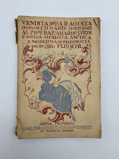 Catalogo della scelta raccolta di oggetti d'arte antichi e moderni spettanti al distinto pittore Prof. Baldassarre Surdi nonchè della mobilia... di otto Von Fleischl. Roma... 9 - 10 maggio 1924